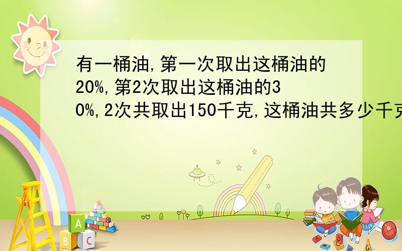 有一桶油,第一次取出这桶油的20%,第2次取出这桶油的30%,2次共取出150千克,这桶油共多少千克?