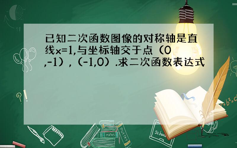 已知二次函数图像的对称轴是直线x=1,与坐标轴交于点（0,-1）,（-1,0）.求二次函数表达式