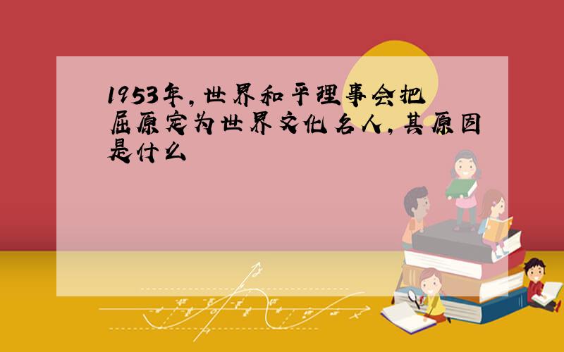 1953年,世界和平理事会把屈原定为世界文化名人,其原因是什么