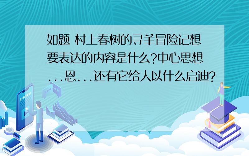 如题 村上春树的寻羊冒险记想要表达的内容是什么?中心思想...恩...还有它给人以什么启迪?