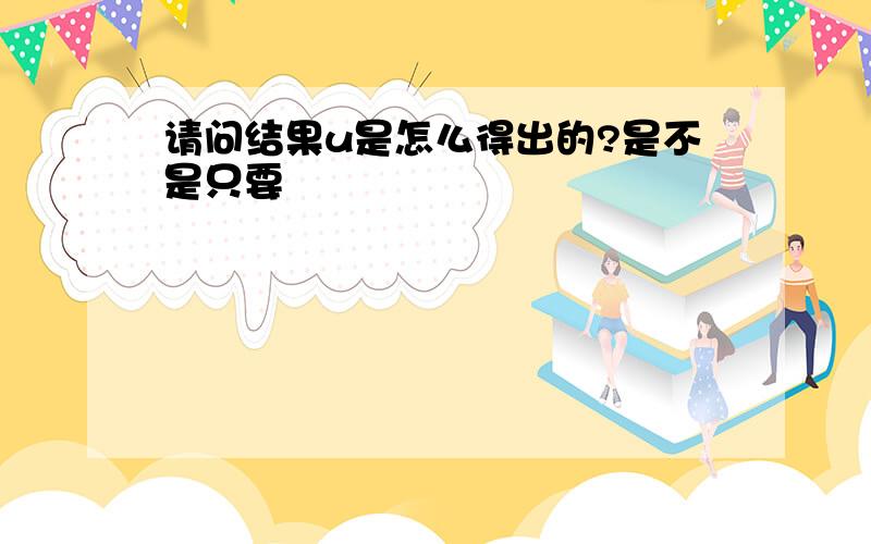 请问结果u是怎么得出的?是不是只要