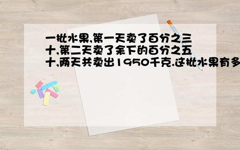 一批水果,第一天卖了百分之三十,第二天卖了余下的百分之五十,两天共卖出1950千克.这批水果有多少千克?