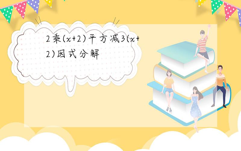 2乘(x+2)平方减3(x+2)因式分解