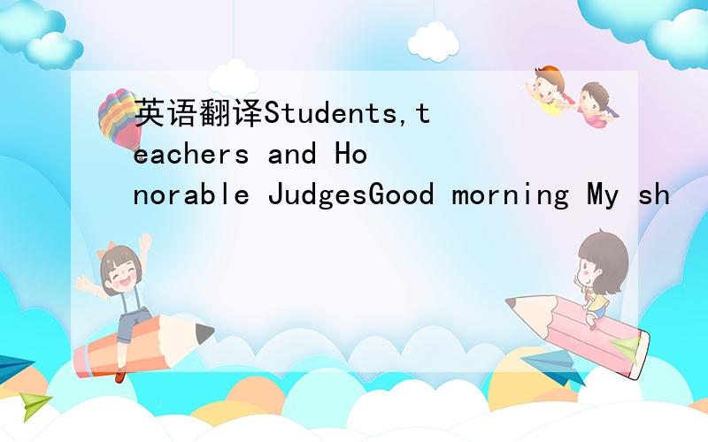 英语翻译Students,teachers and Honorable JudgesGood morning My sh