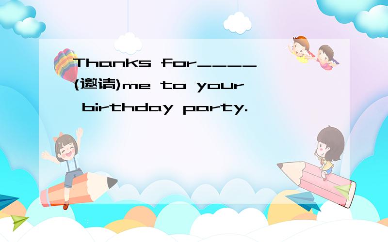 Thanks for____(邀请)me to your birthday party.