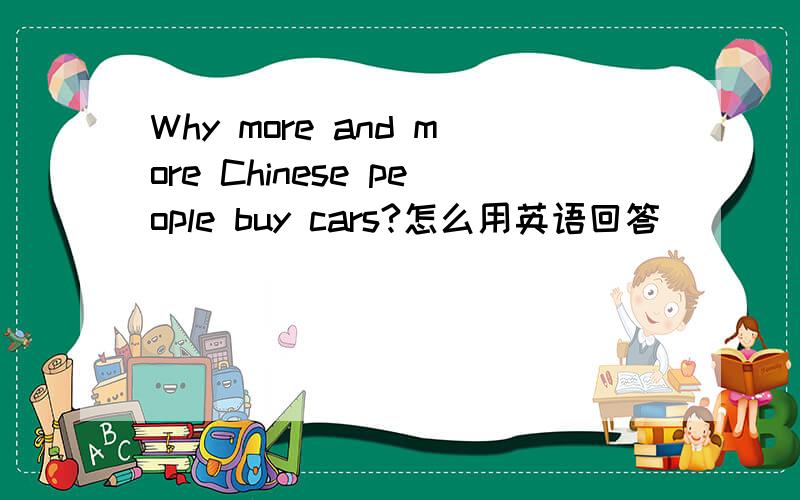 Why more and more Chinese people buy cars?怎么用英语回答