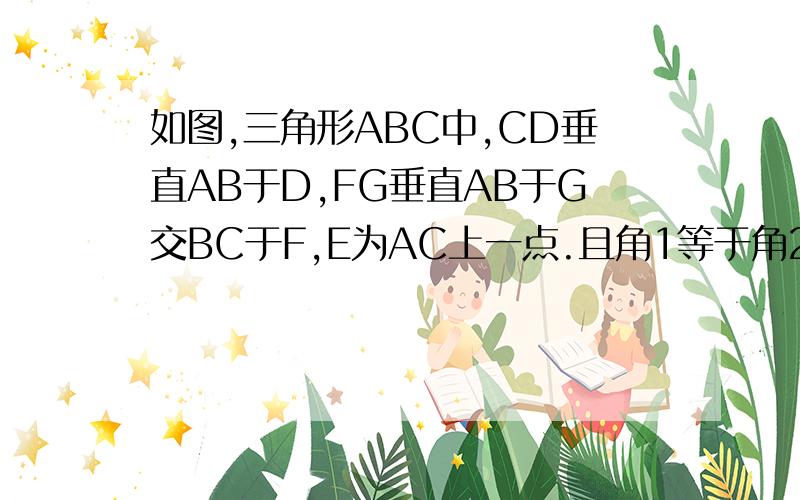 如图,三角形ABC中,CD垂直AB于D,FG垂直AB于G交BC于F,E为AC上一点.且角1等于角2,求证,D