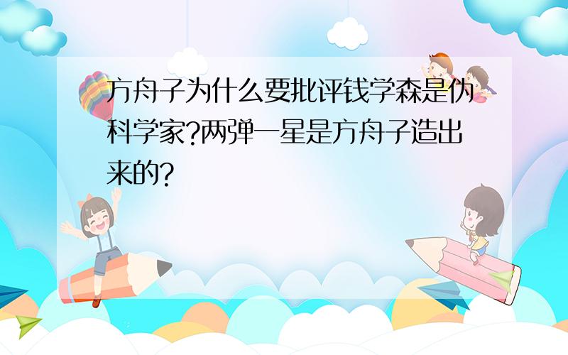 方舟子为什么要批评钱学森是伪科学家?两弹一星是方舟子造出来的?