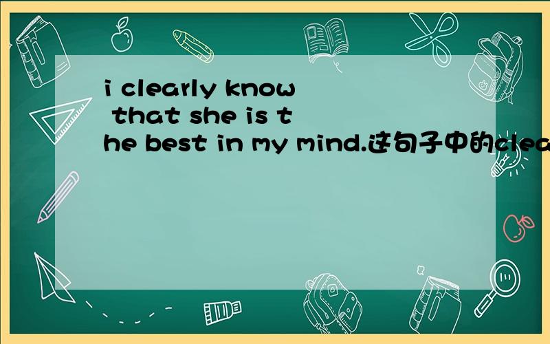 i clearly know that she is the best in my mind.这句子中的clearly是