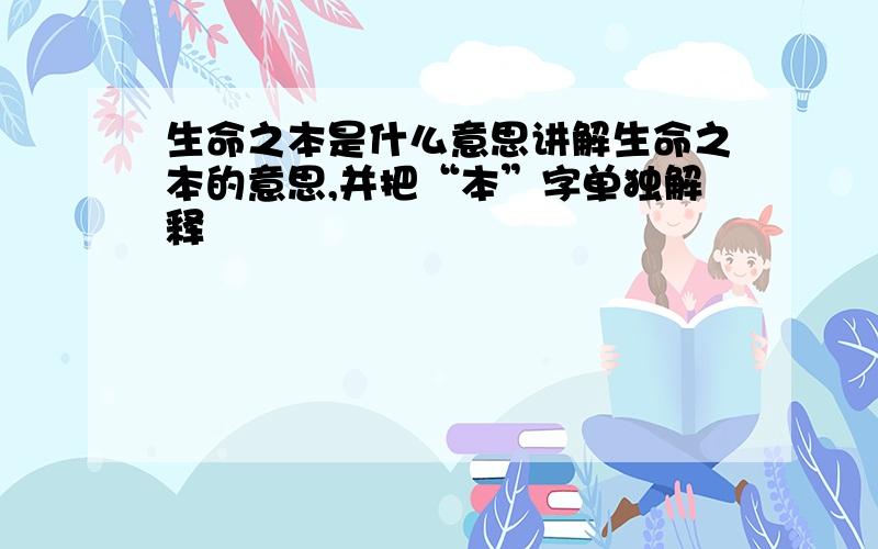 生命之本是什么意思讲解生命之本的意思,并把“本”字单独解释