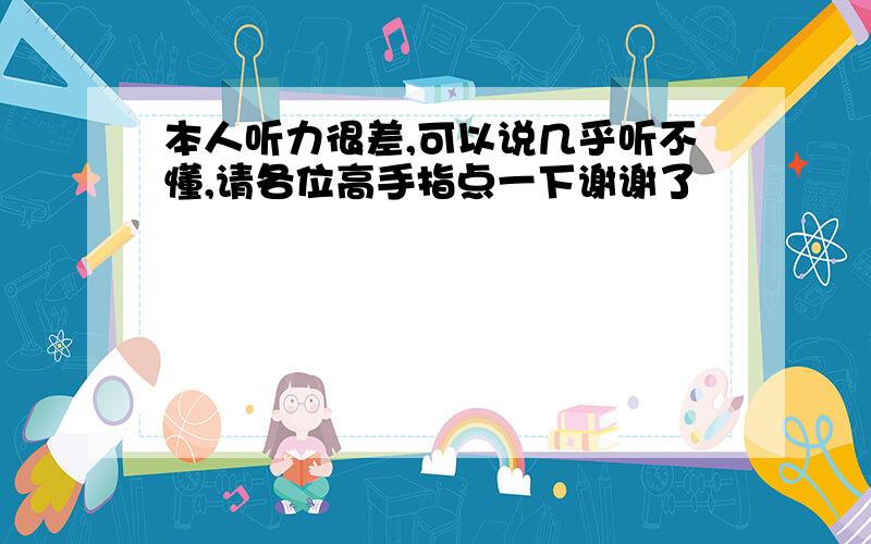 本人听力很差,可以说几乎听不懂,请各位高手指点一下谢谢了