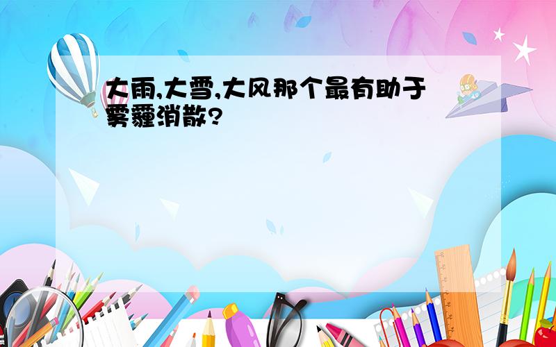 大雨,大雪,大风那个最有助于雾霾消散?