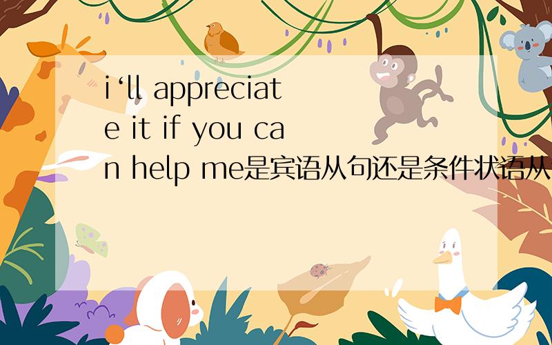 i‘ll appreciate it if you can help me是宾语从句还是条件状语从句