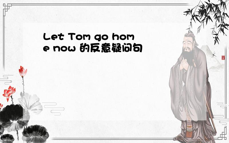 Let Tom go home now 的反意疑问句