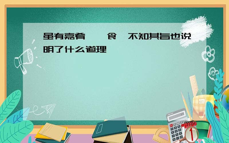 虽有嘉肴,弗食,不知其旨也说明了什么道理