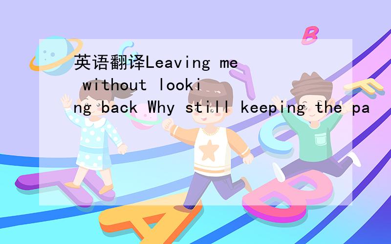 英语翻译Leaving me without looking back Why still keeping the pa