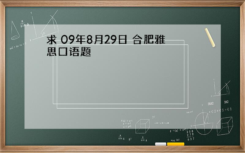 求 09年8月29日 合肥雅思口语题