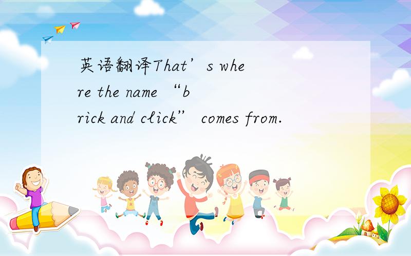 英语翻译That’s where the name “brick and click” comes from.