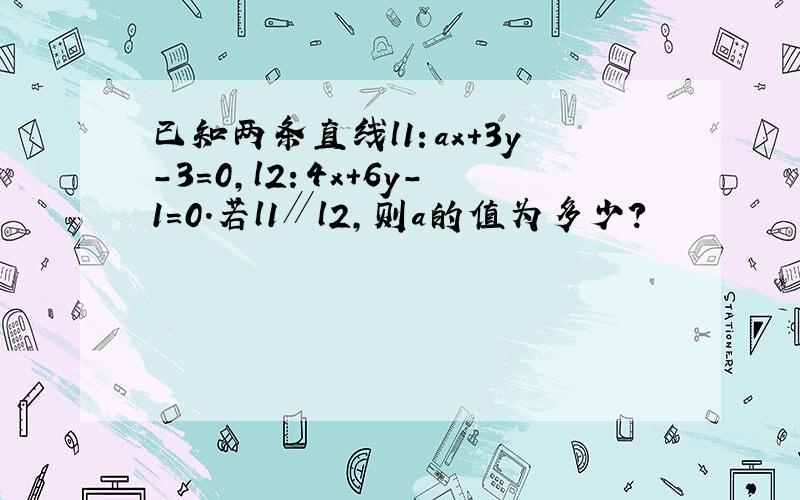 已知两条直线l1：ax+3y-3=0，l2：4x+6y-1=0．若l1∥l2，则a的值为多少？