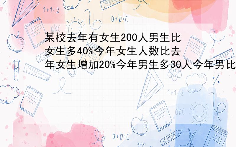 某校去年有女生200人男生比女生多40%今年女生人数比去年女生增加20%今年男生多30人今年男比去年少百分之几