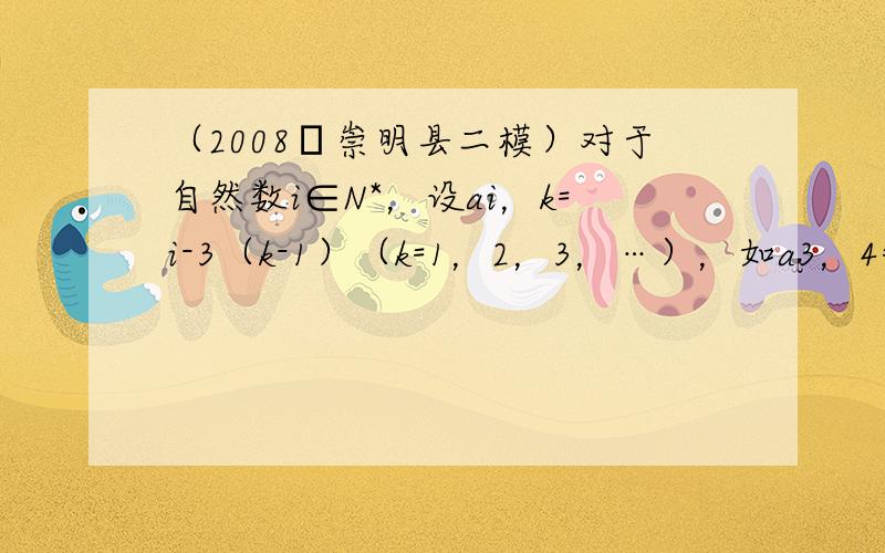 （2008•崇明县二模）对于自然数i∈N*，设ai，k=i-3（k-1）（k=1，2，3，…），如a3，4=3-3（4-