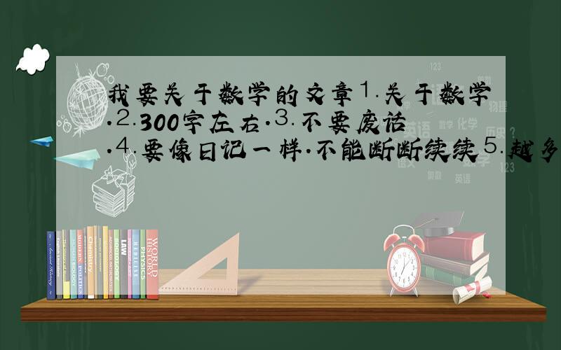 我要关于数学的文章⒈关于数学.⒉300字左右.⒊不要废话.⒋要像日记一样.不能断断续续⒌越多篇越好.⒍不要给我链接 .⒎