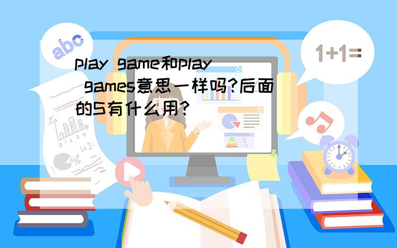 play game和play games意思一样吗?后面的S有什么用?