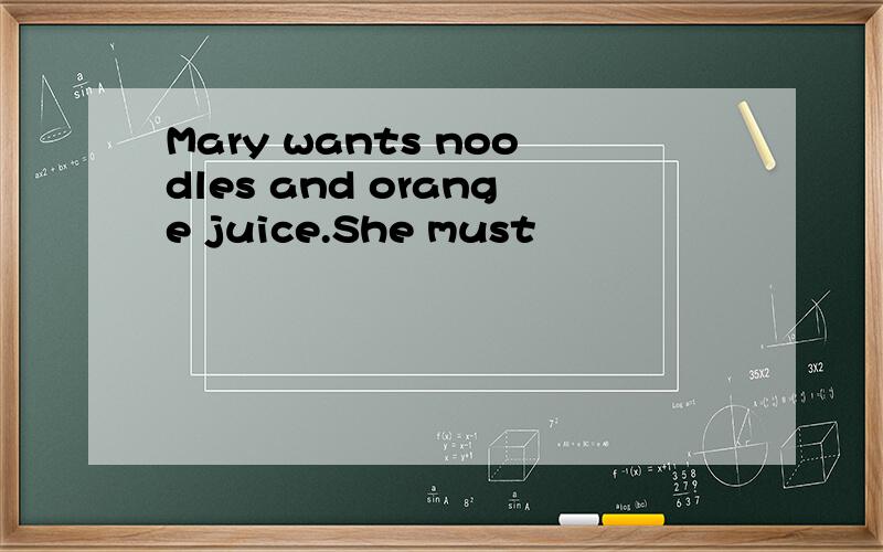 Mary wants noodles and orange juice.She must