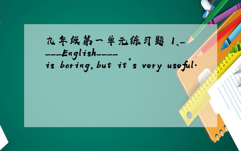 九年级第一单元练习题 1、____English____is boring,but it's very useful.