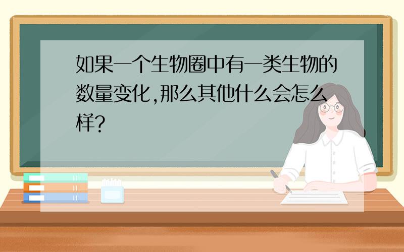 如果一个生物圈中有一类生物的数量变化,那么其他什么会怎么样?