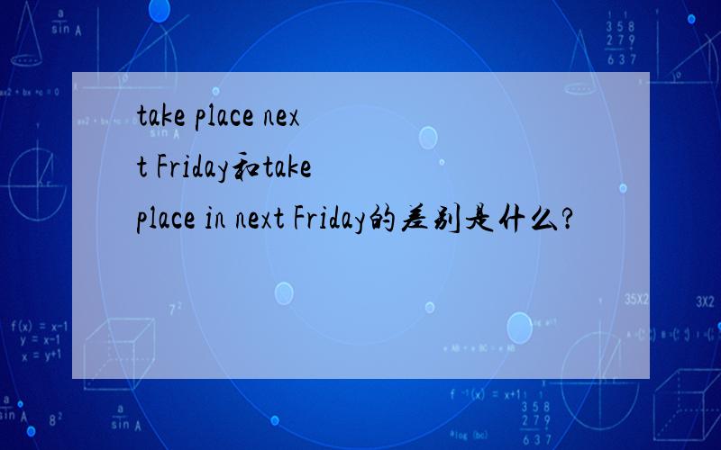 take place next Friday和take place in next Friday的差别是什么?