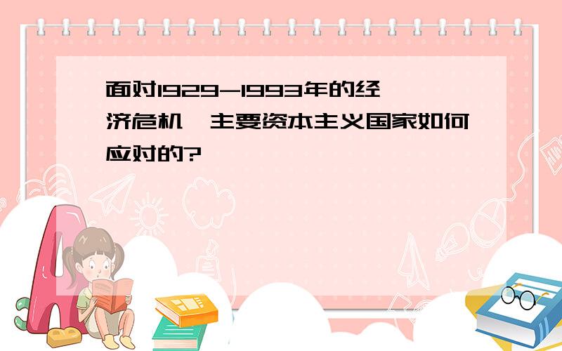 面对1929-1993年的经济危机,主要资本主义国家如何应对的?