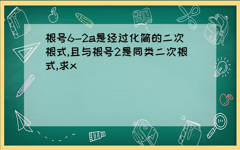 根号6-2a是经过化简的二次根式,且与根号2是同类二次根式,求x