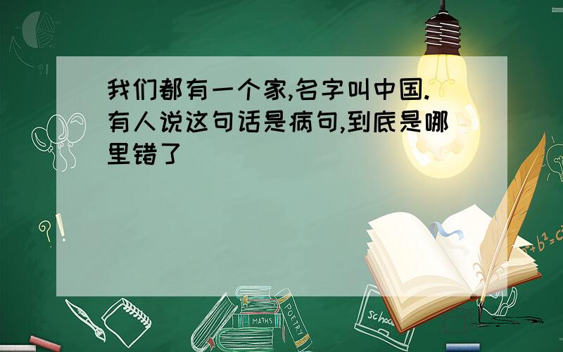 我们都有一个家,名字叫中国.有人说这句话是病句,到底是哪里错了