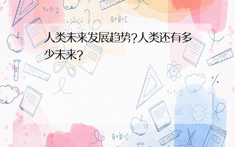 人类未来发展趋势?人类还有多少未来?