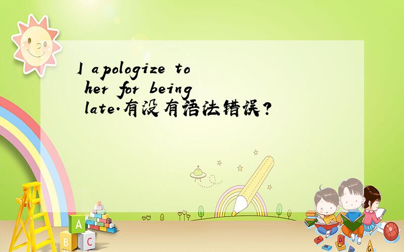 I apologize to her for being late.有没有语法错误?