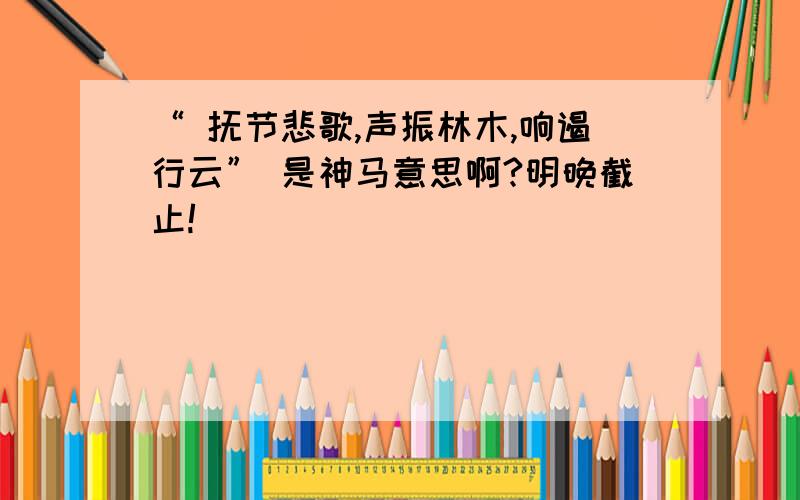 “ 抚节悲歌,声振林木,响遏行云” 是神马意思啊?明晚截止!