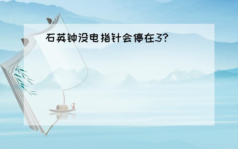 石英钟没电指针会停在3?