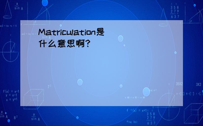 Matriculation是什么意思啊?