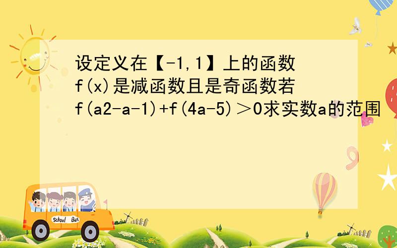 设定义在【-1,1】上的函数f(x)是减函数且是奇函数若f(a2-a-1)+f(4a-5)＞0求实数a的范围