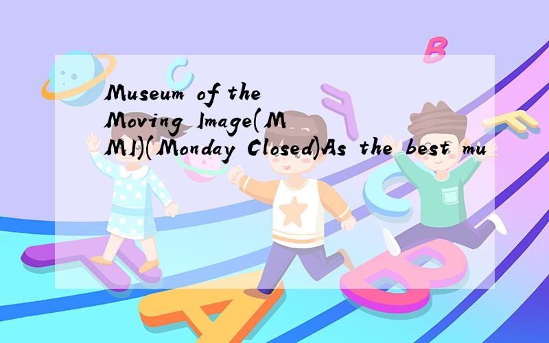 Museum of the Moving Image(MMI)(Monday Closed)As the best mu