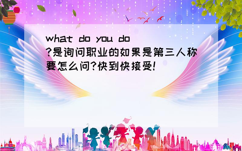 what do you do?是询问职业的如果是第三人称要怎么问?快到快接受!