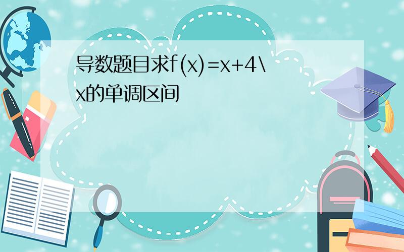 导数题目求f(x)=x+4\x的单调区间