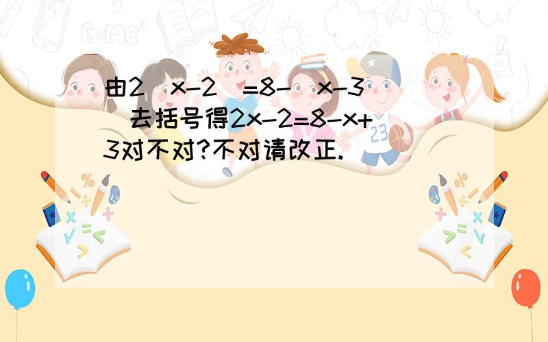 由2(x-2)=8-(x-3)去括号得2x-2=8-x+3对不对?不对请改正.