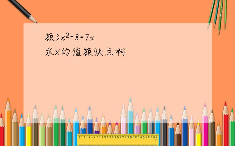 额3x²-8=7x求X的值额快点啊