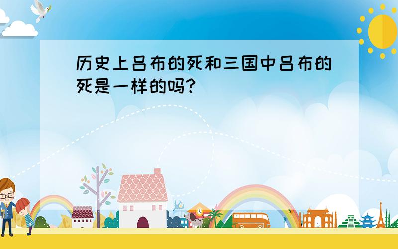 历史上吕布的死和三国中吕布的死是一样的吗?