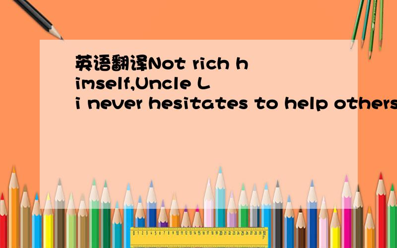 英语翻译Not rich himself,Uncle Li never hesitates to help others