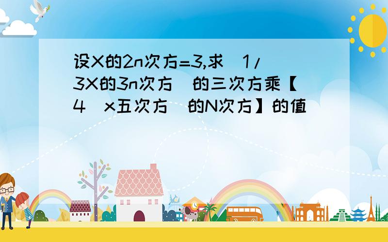 设X的2n次方=3,求（1/3X的3n次方）的三次方乘【4（x五次方）的N次方】的值