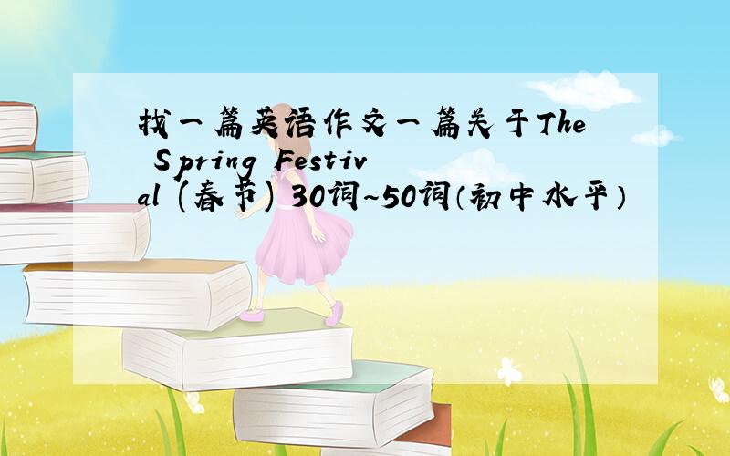 找一篇英语作文一篇关于The Spring Festival (春节) 30词～50词（初中水平）