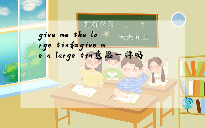 give me the large tin和give me a large tin意思一样吗